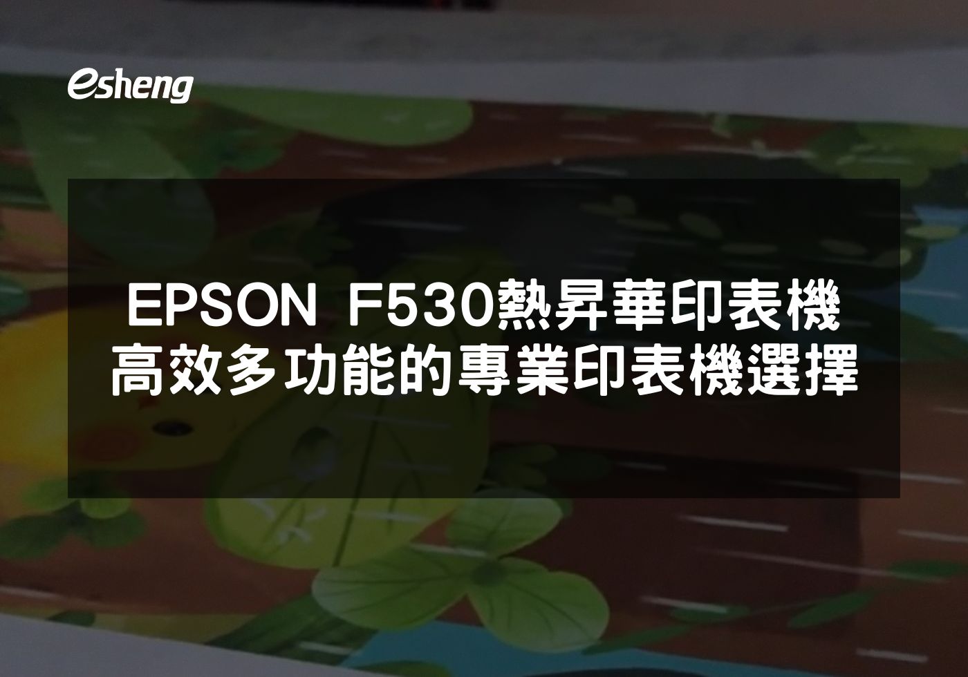EPSON F530熱昇華印表機提升商業印刷效率與品質