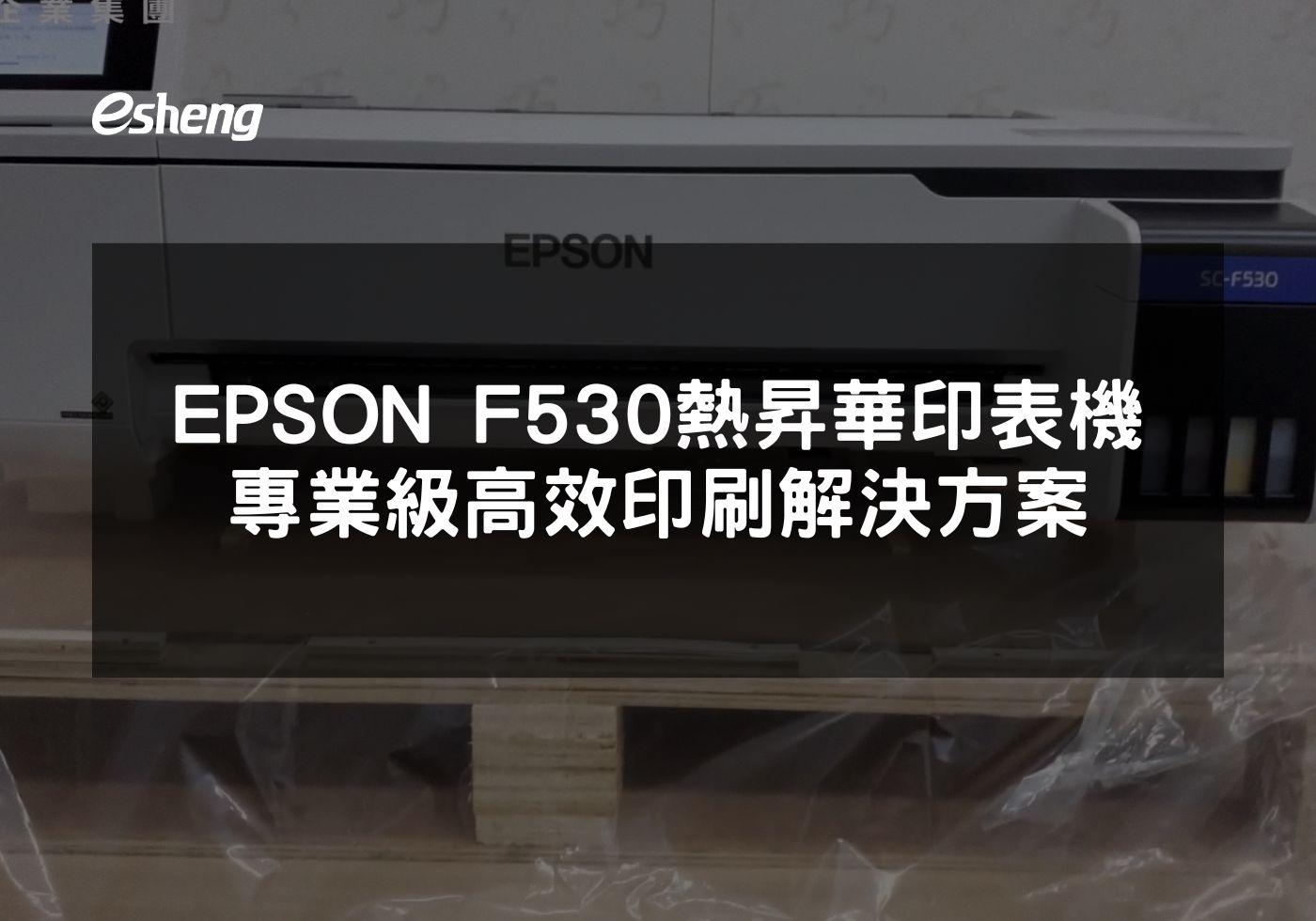 探索EPSON F530熱昇華印表機的高效率與多功能性
